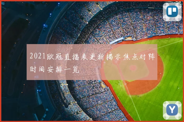 2021欧冠直播表更新揭示焦点对阵时间安排一览